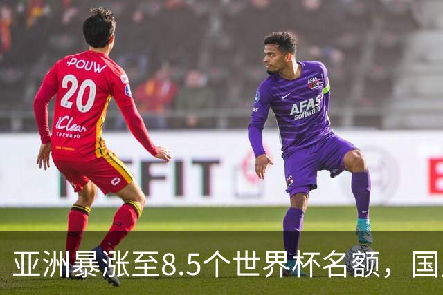 亚洲暴涨至8.5个世界杯名额，国足依旧出局，残酷真相没人敢说
