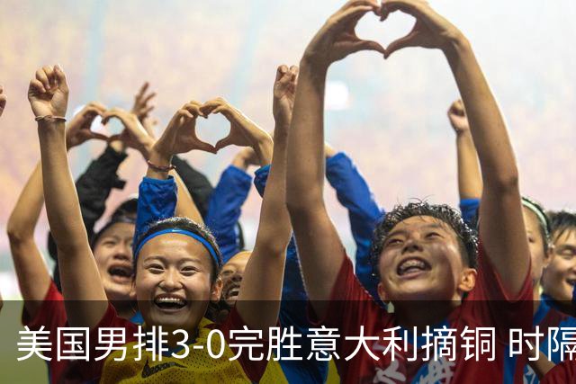 美国男排3-0完胜意大利摘铜 时隔8年重返奥运三甲