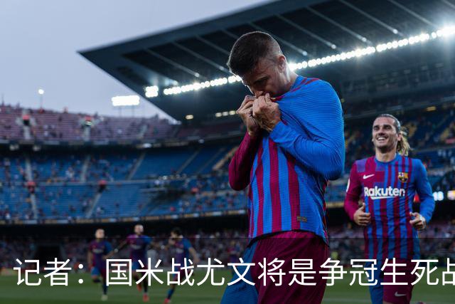 记者：国米战尤文将是争冠生死战 谁输谁就没戏了