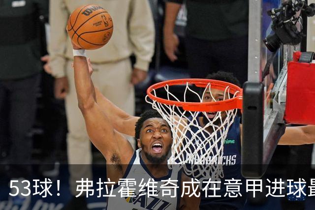 53球！弗拉霍维奇成在意甲进球最多的塞尔维亚球员